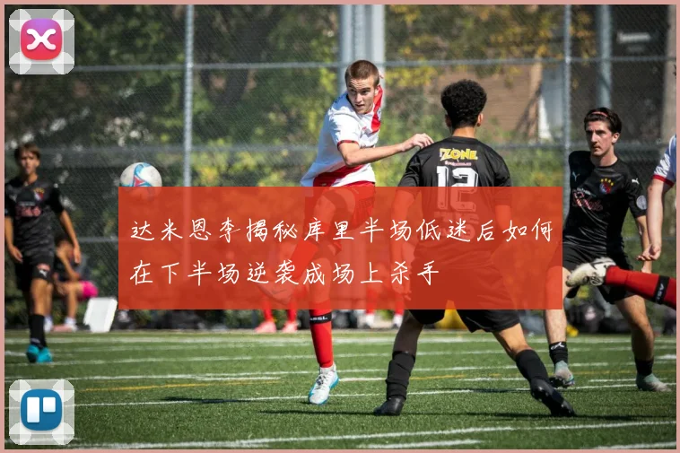 达米恩李揭秘库里半场低迷后如何在下半场逆袭成场上杀手