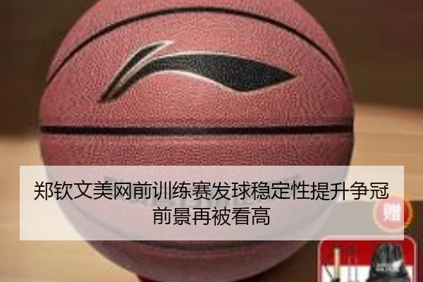 郑钦文美网前训练赛发球稳定性提升争冠前景再被看高